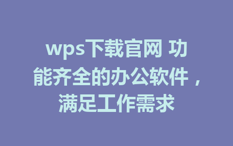 wps下载官网 功能齐全的办公软件，满足工作需求