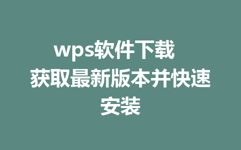 wps软件下载  获取最新版本并快速安装