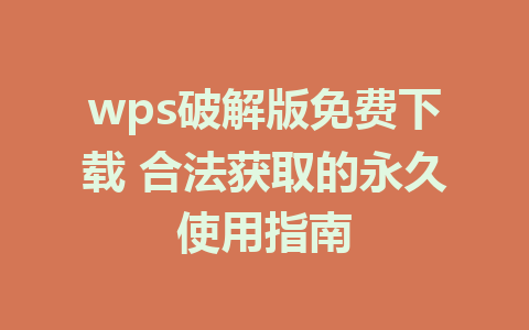 wps破解版免费下载 合法获取的永久使用指南