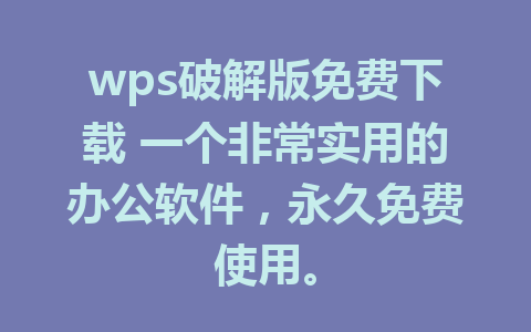 wps破解版免费下载 一个非常实用的办公软件，永久免费使用。