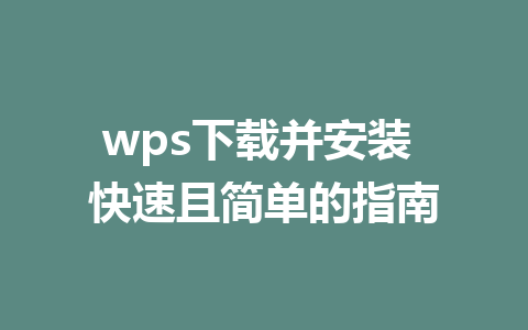 wps下载并安装 快速且简单的指南