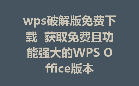 wps破解版免费下载  获取免费且功能强大的WPS Office版本