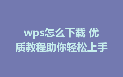 wps怎么下载 优质教程助你轻松上手