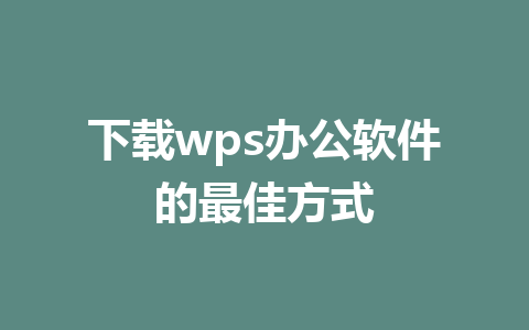 下载wps办公软件的最佳方式