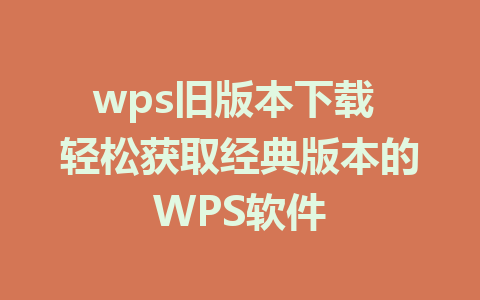 wps旧版本下载 轻松获取经典版本的WPS软件