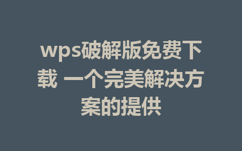 wps破解版免费下载 一个完美解决方案的提供