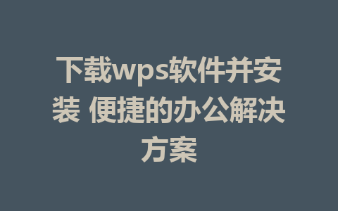 下载wps软件并安装 便捷的办公解决方案