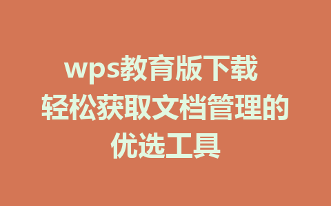 wps教育版下载 轻松获取文档管理的优选工具