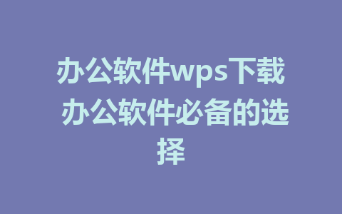 办公软件wps下载 办公软件必备的选择