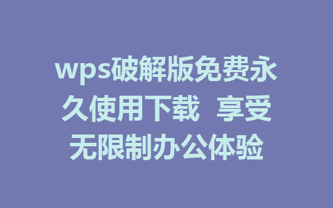 wps破解版免费永久使用下载  享受无限制办公体验