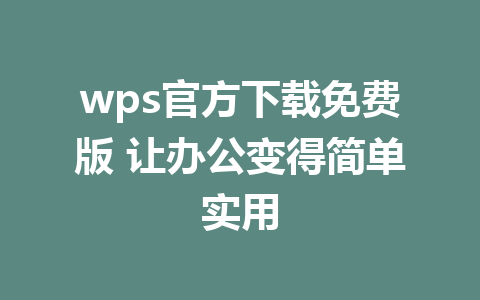 wps官方下载免费版 让办公变得简单实用