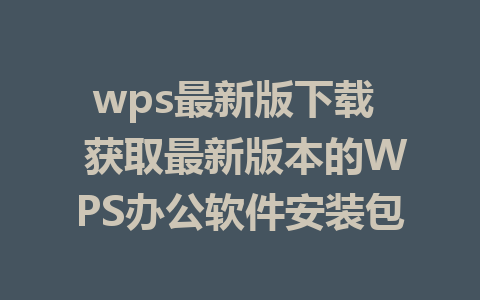 wps最新版下载  获取最新版本的WPS办公软件安装包