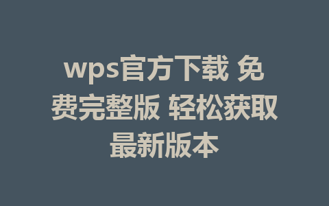 wps官方下载 免费完整版 轻松获取最新版本