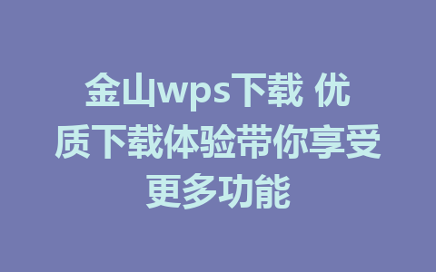 金山wps下载 优质下载体验带你享受更多功能