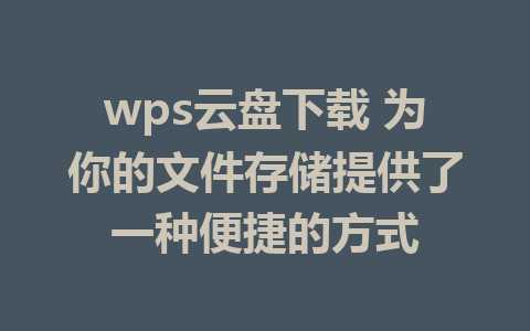 wps云盘下载 为你的文件存储提供了一种便捷的方式