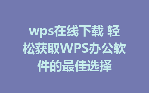 wps在线下载 轻松获取WPS办公软件的最佳选择