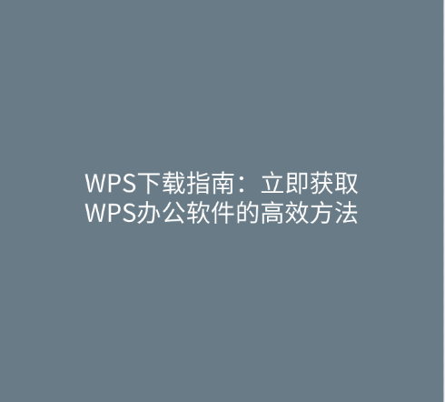 WPS下载指南：立即获取WPS办公软件的高效方法