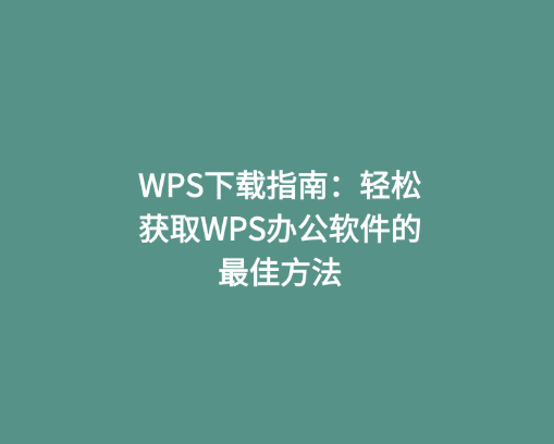 WPS下载指南：轻松获取WPS办公软件的最佳方法