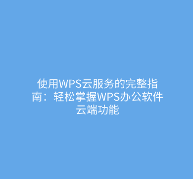 使用WPS云服务的完整指南：轻松掌握WPS办公软件云端功能