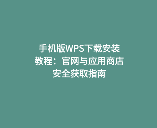 手机版WPS下载安装教程：官网与应用商店安全获取指南